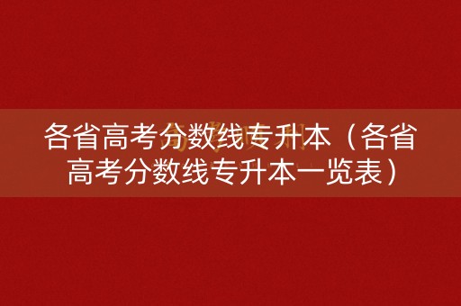 各省高考分数线专升本（各省高考分数线专升本一览表）