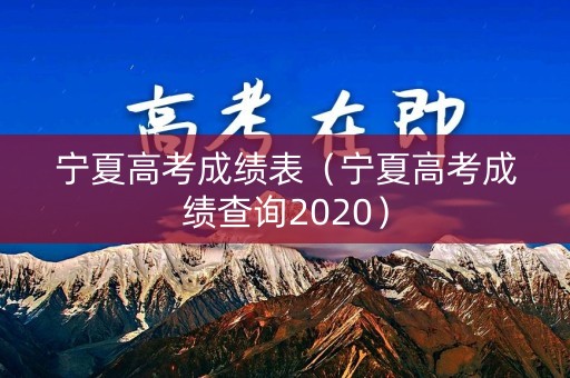 宁夏高考成绩表（宁夏高考成绩查询2020）