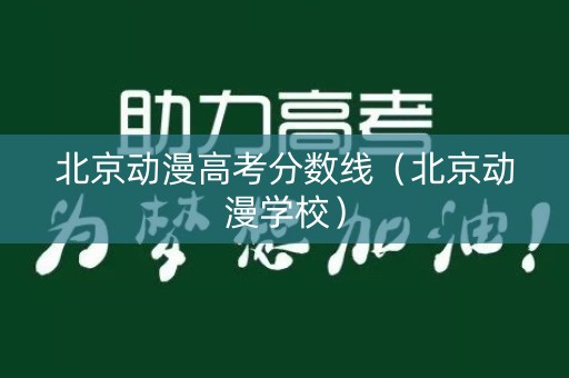 北京动漫高考分数线（北京动漫学校）