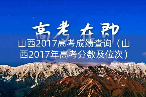 山西2017高考成绩查询（山西2017年高考分数及位次）