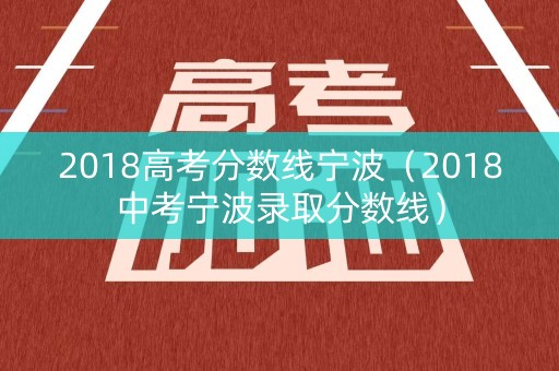 2018高考分数线宁波(2018中考宁波录取分数线) 2018高考分数线宁波(2018中考宁波录取分数线)