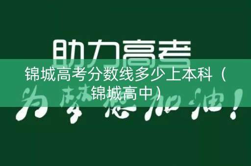 锦城高考分数线多少上本科(锦城高中) 锦城高考分数线多少上本科(锦城高中)