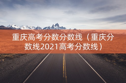 重庆高考分数分数线（重庆分数线2021高考分数线）