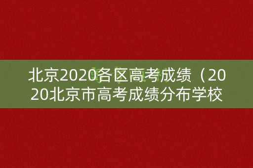 北京2020各区高考成绩（2020北京市高考成绩分布学校）