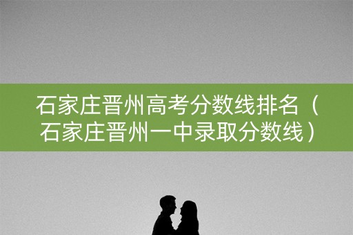 石家庄晋州高考分数线排名（石家庄晋州一中录取分数线）