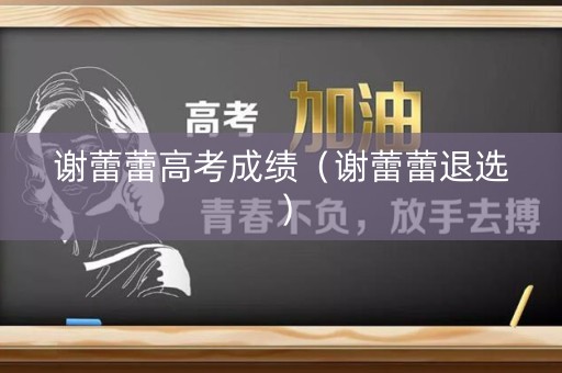 谢蕾蕾高考成绩（谢蕾蕾退选）
