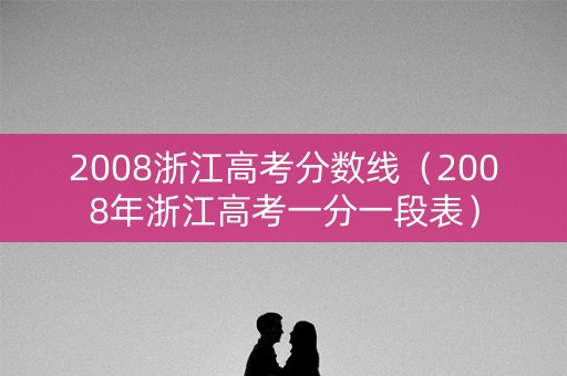 2008浙江高考分数线（2008年浙江高考一分一段表）