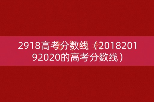 2918高考分数线(201820192020的高考分数线) 2918高考分数线(201820192020的高考分数线)