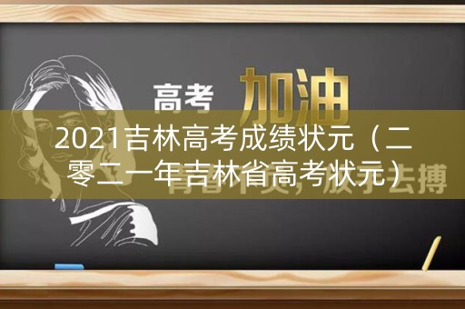 2021吉林高考成绩状元（二零二一年吉林省高考状元）