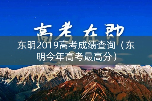 东明2019高考成绩查询(东明今年高考最高分) 东明2019高考成绩查询(东明今年高考最高分)
