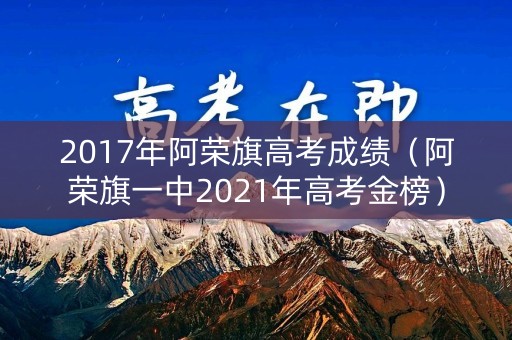 2017年阿荣旗高考成绩（阿荣旗一中2021年高考金榜）