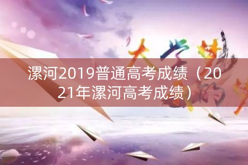 漯河2019普通高考成绩（2021年漯河高考成绩）