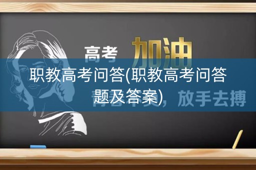 职教高考问答(职教高考问答题及答案)