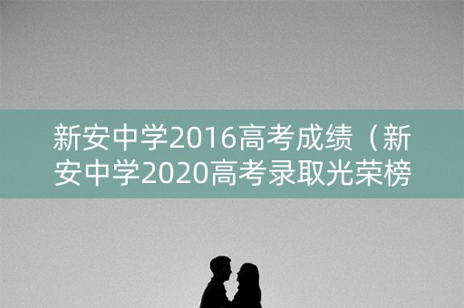 新安中学2016高考成绩(新安中学2020高考录取光荣榜) 新安中学2016高考成绩(新安中学2020高考录取光荣榜)