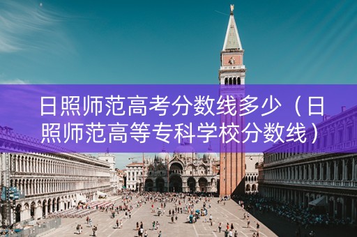 日照师范高考分数线多少(日照师范高等专科学校分数线) 日照师范高考分数线多少(日照师范高等专科学校分数线)