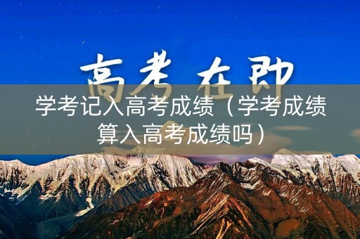学考记入高考成绩(学考成绩算入高考成绩吗) 学考记入高考成绩(学考成绩算入高考成绩吗)