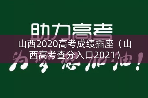 山西2020高考成绩插座(山西高考查分入口2021) 山西2020高考成绩插座(山西高考查分入口2021)