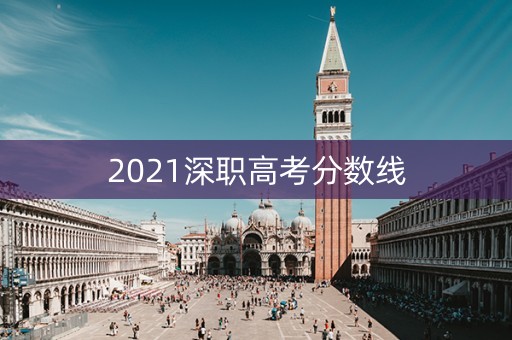 2021深职高考分数线