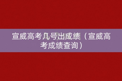 宣威高考几号出成绩（宣威高考成绩查询）