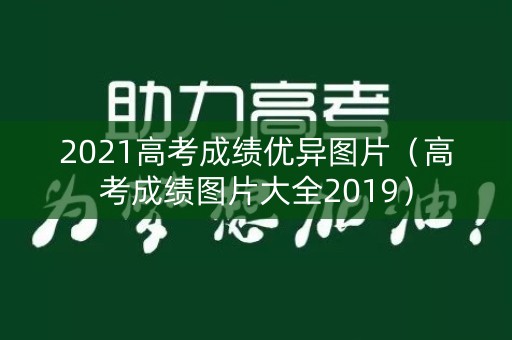 2021高考成绩优异图片(高考成绩图片大全2019) 2021高考成绩优异图片(高考成绩图片大全2019)