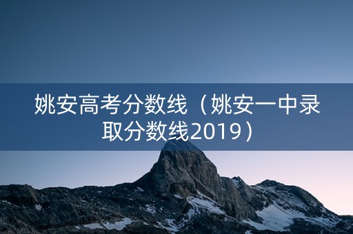 姚安高考分数线（姚安一中录取分数线2019）