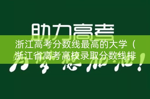 浙江高考分数线最高的大学（浙江省高考高校录取分数线排名）