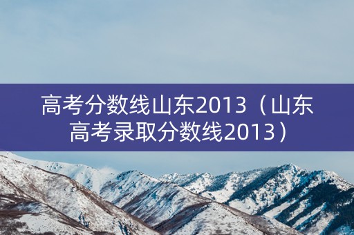 高考分数线山东2013（山东高考录取分数线2013）