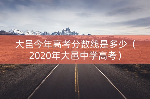 大邑今年高考分数线是多少(2020年大邑中学高考) 大邑今年高考分数线是多少(2020年大邑中学高考)