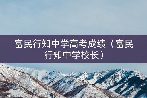 富民行知中学高考成绩(富民行知中学校长) 富民行知中学高考成绩(富民行知中学校长)
