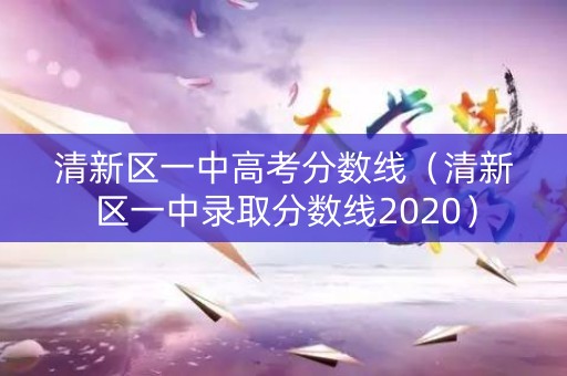 清新区一中高考分数线（清新区一中录取分数线2020）