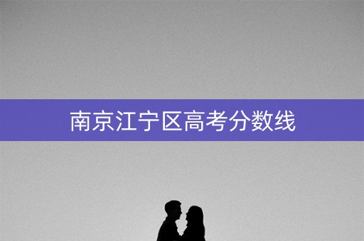 南京江宁区高考分数线 南京江宁区高考分数线