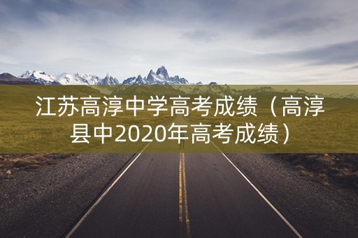 江苏高淳中学高考成绩(高淳县中2020年高考成绩) 江苏高淳中学高考成绩(高淳县中2020年高考成绩)