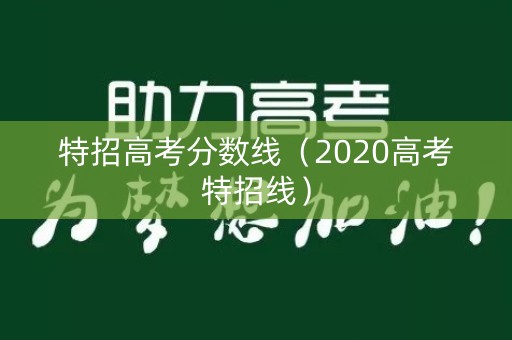 特招高考分数线（2020高考特招线）
