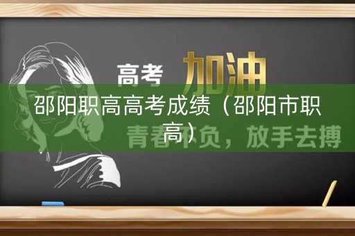 邵阳职高高考成绩（邵阳市职高）