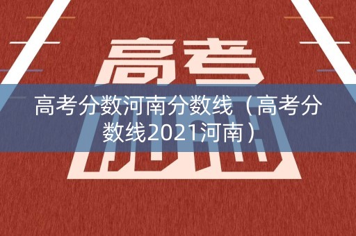 高考分数河南分数线（高考分数线2021河南）