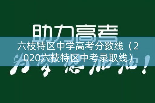 六枝特区中学高考分数线（2020六枝特区中考录取线）
