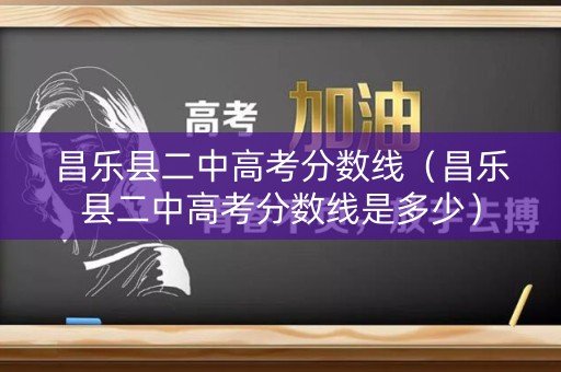 昌乐县二中高考分数线（昌乐县二中高考分数线是多少）