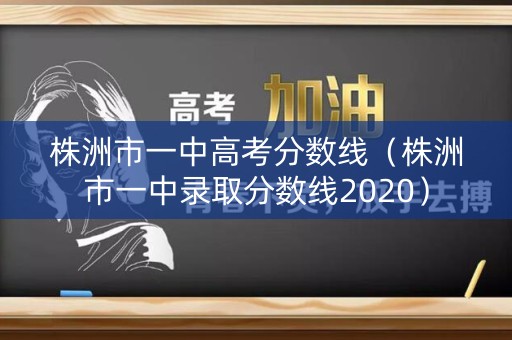 株洲市一中高考分数线（株洲市一中录取分数线2020）