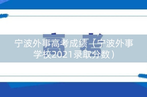 宁波外事高考成绩（宁波外事学校2021录取分数）