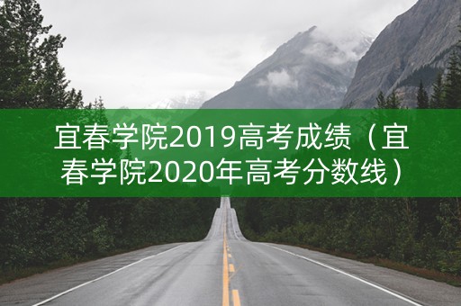 宜春学院2019高考成绩(宜春学院2020年高考分数线) 宜春学院2019高考成绩(宜春学院2020年高考分数线)