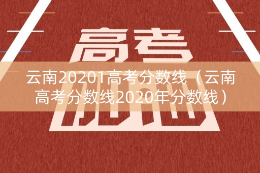 云南20201高考分数线（云南高考分数线2020年分数线）