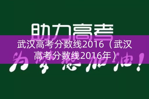 武汉高考分数线2016(武汉高考分数线2016年) 武汉高考分数线2016(武汉高考分数线2016年)