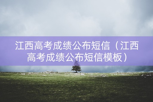 江西高考成绩公布短信（江西高考成绩公布短信模板）