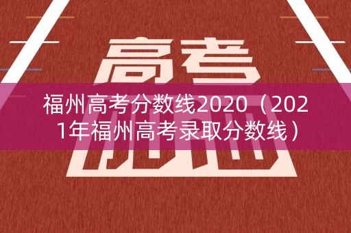 福州高考分数线2020（2021年福州高考录取分数线）