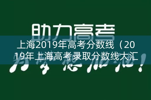 上海2019年高考分数线(2019年上海高考录取分数线大汇总) 上海2019年高考分数线(2019年上海高考录取分数线大汇总)