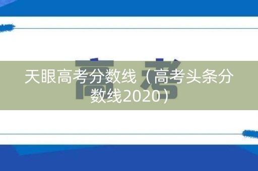 天眼高考分数线（高考头条分数线2020）