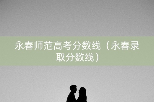 永春师范高考分数线(永春录取分数线) 永春师范高考分数线(永春录取分数线)