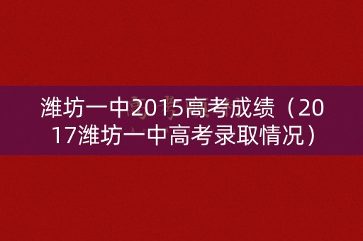 潍坊一中2015高考成绩(2017潍坊一中高考录取情况) 潍坊一中2015高考成绩(2017潍坊一中高考录取情况)