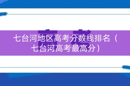 七台河地区高考分数线排名（七台河高考最高分）