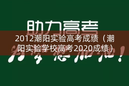 2012潮阳实验高考成绩(潮阳实验学校高考2020成绩) 2012潮阳实验高考成绩(潮阳实验学校高考2020成绩)